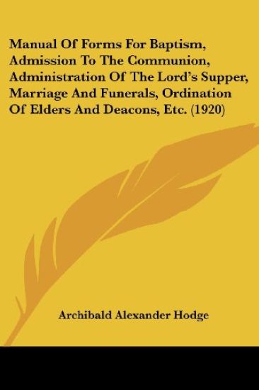 Manual Of Forms For Baptism, Admission To The Communion, Administration Of The Lord's Supper, Marriage And Funerals, Ordination Of Elders And Deacons, Etc. 1920