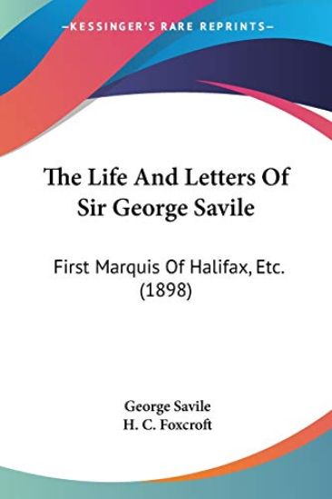 The Life And Letters Of Sir George Savile: First Marquis Of Halifax, Etc.