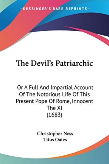 The Devil's Patriarchic, Or A Full And Impartial Account Of The Notorious Life Of This Present Pope Of Rome, Innocent The XI