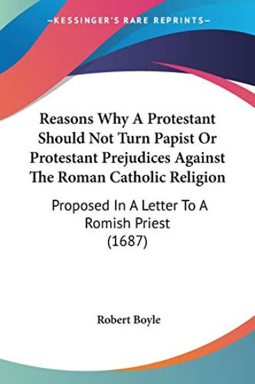 Reasons Why A Protestant Should Not Turn Papist Or Protestant Prejudices Against The Roman Catholic Religion