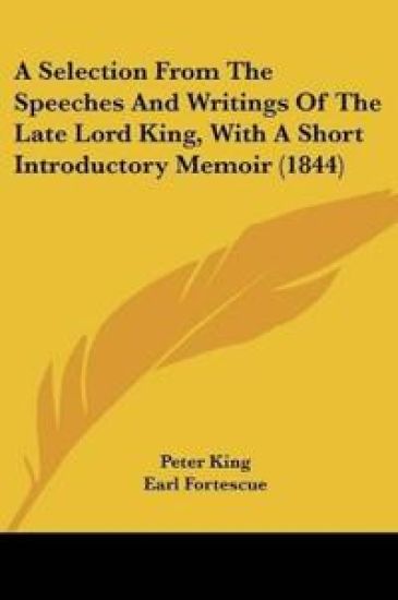 A Selection From The Speeches And Writings Of The Late Lord King, With A Short Introductory Memoir