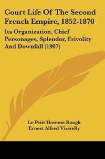 Court Life Of The Second French Empire, 1852-1870