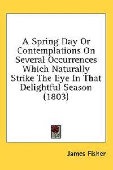 A Spring Day Or Contemplations On Several Occurrences Which Naturally Strike The Eye In That Delightful Season
