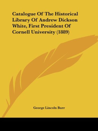 Catalogue Of The Historical Library Of Andrew Dickson White, First President Of Cornell University