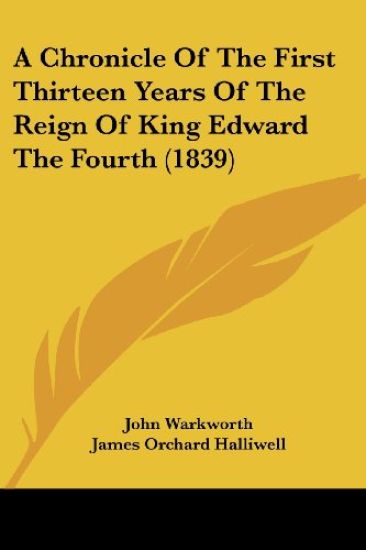 Chronicle Of The First Thirteen Years Of The Reign Of King Edward The Fourth (1839)