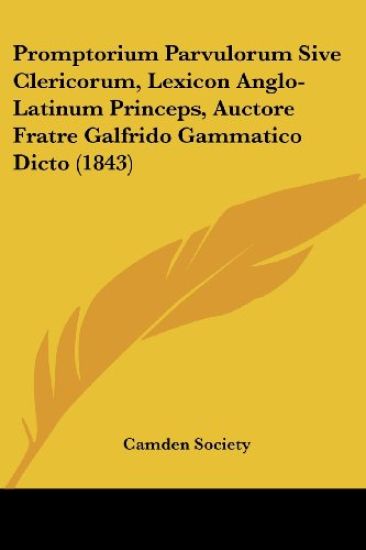 Promptorium Parvulorum Sive Clericorum, Lexicon Anglo-Latinum Princeps, Auctore Fratre Galfrido Gammatico Dicto