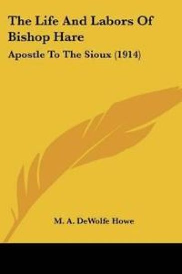 The Life And Labors Of Bishop Hare: Apostle To The Sioux