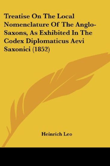 Treatise On The Local Nomenclature Of The Anglo-Saxons, As Exhibited In The Codex Diplomaticus Aevi Saxonici