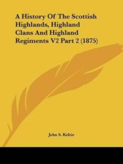 A History Of The Scottish Highlands, Highland Clans And Highland Regiments