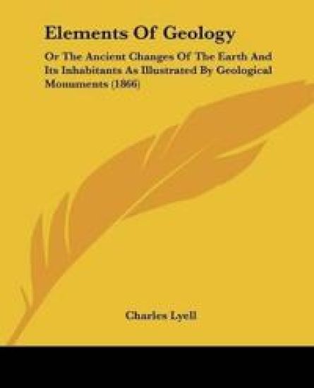Elements Of Geology, Or The Ancient Changes Of The Earth And Its Inhabitants As Illustrated By Geological Monuments