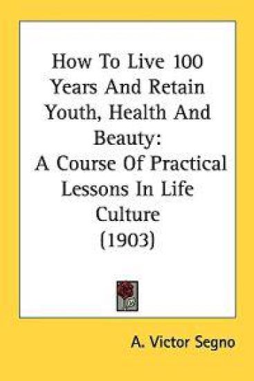 How To Live 100 Years And Retain Youth, Health And Beauty