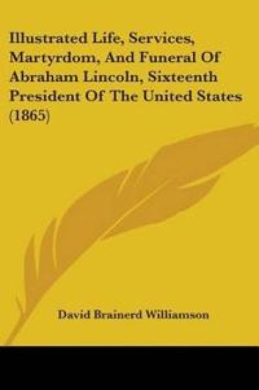 Illustrated Life, Services, Martyrdom, And Funeral Of Abraham Lincoln, Sixteenth President Of The United States