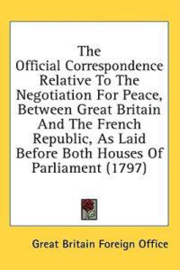 The Official Correspondence Relative To The Negotiation For Peace, Between Great Britain And The French Republic, As Laid Before Both Houses Of Parlia