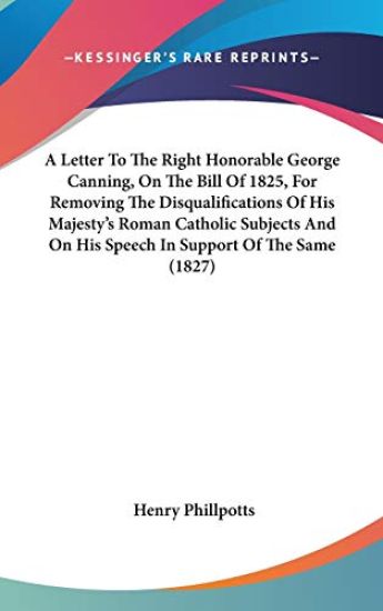 A Letter To The Right Honorable George Canning, On The Bill Of 1825, For Removing The Disqualifications Of His Majesty's Roman Catholic Subjects And O