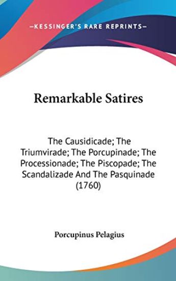 Remarkable Satires: The Causidicade; The Triumvirade; The Porcupinade; The Processionade; The Piscopade; The Scandalizade And The Pasquinade (1760)