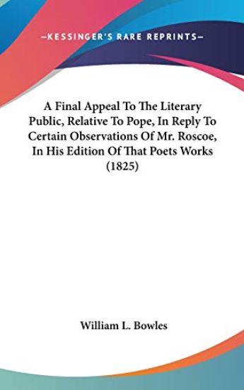 A Final Appeal To The Literary Public, Relative To Pope, In Reply To Certain Observations Of Mr. Roscoe, In His Edition Of That Poets Works (1825)