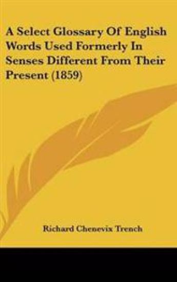 Select Glossary Of English Words Used Formerly In Senses Different From Their Present (1859)