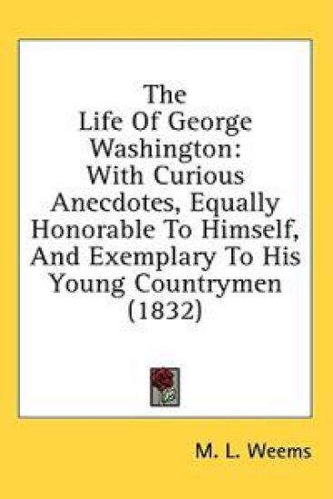 The Life Of George Washington: With Curious Anecdotes, Equally Honorable To Himself, And Exemplary To His Young Countrymen (1832)