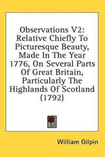Observations V2: Relative Chiefly To Picturesque Beauty, Made In The Year 1776, On Several Parts Of Great Britain, Particularly The Highlands Of Scotl