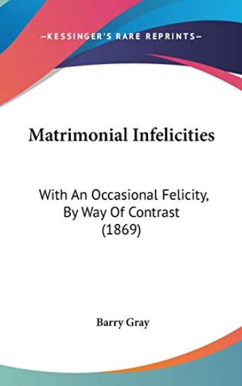 Matrimonial Infelicities: With An Occasional Felicity, By Way Of Contrast (1869)