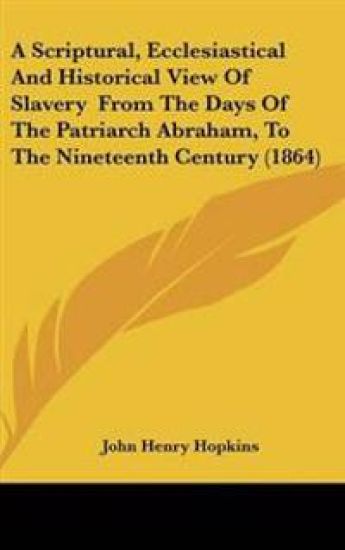 Scriptural, Ecclesiastical And Historical View Of Slavery From The Days Of The Patriarch Abraham, To The Nineteenth Century (1864)