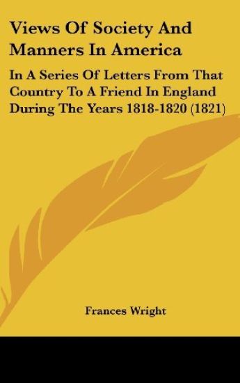 Views Of Society And Manners In America: In A Series Of Letters From That Country To A Friend In England During The Years 1818-1820 (1821)