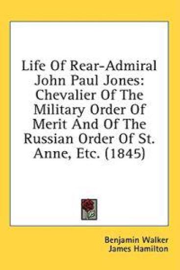 Life Of Rear-Admiral John Paul Jones: Chevalier Of The Military Order Of Merit And Of The Russian Order Of St. Anne, Etc. (1845)