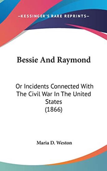 Bessie And Raymond: Or Incidents Connected With The Civil War In The United States (1866)