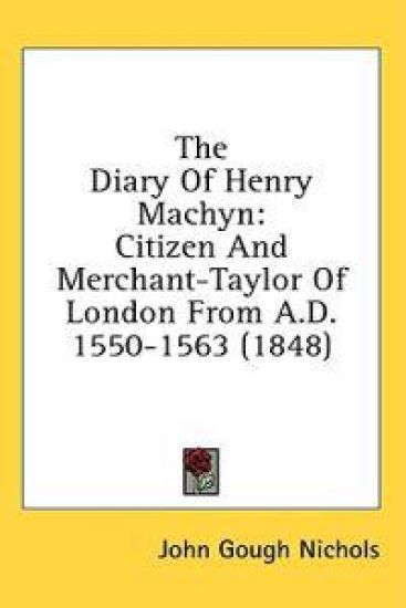 The Diary Of Henry Machyn: Citizen And Merchant-Taylor Of London From A.D. 1550-1563 (1848)