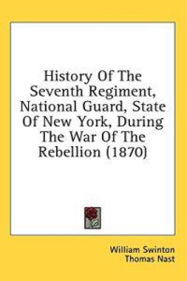 History Of The Seventh Regiment, National Guard, State Of New York, During The War Of The Rebellion (1870)