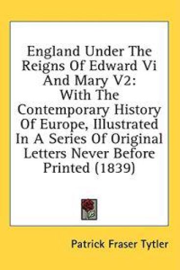 England Under The Reigns Of Edward Vi And Mary V2: With The Contemporary History Of Europe, Illustrated In A Series Of Original Letters Never Before P