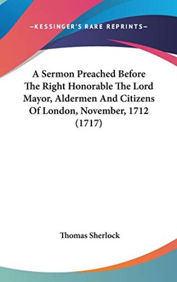 A Sermon Preached Before The Right Honorable The Lord Mayor, Aldermen And Citizens Of London, November, 1712 (1717)