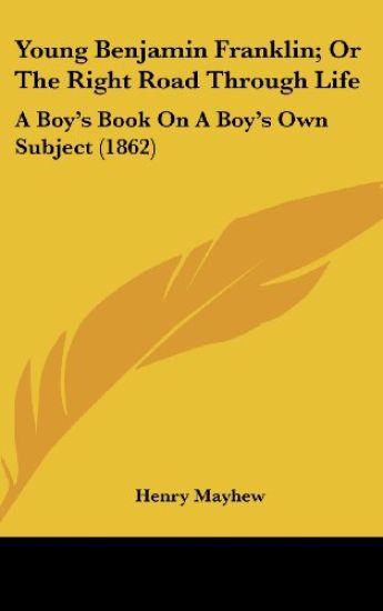 Young Benjamin Franklin; Or The Right Road Through Life: A Boy's Book On A Boy's Own Subject (1862)