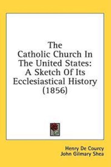 The Catholic Church In The United States: A Sketch Of Its Ecclesiastical History (1856)