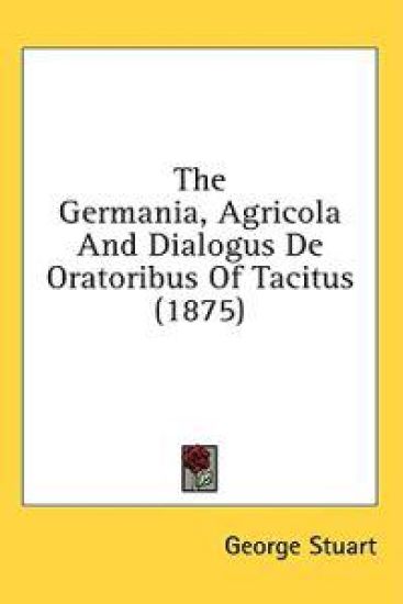 The Germania, Agricola And Dialogus De Oratoribus Of Tacitus (1875)