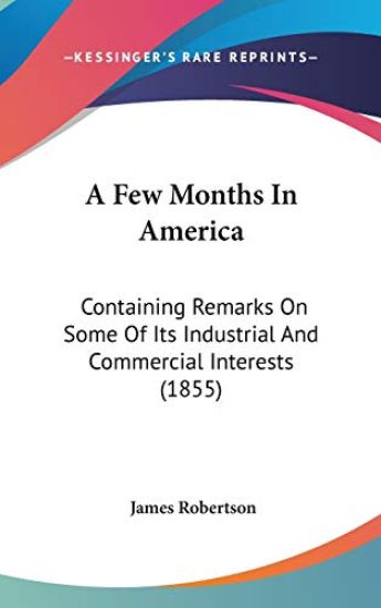 A Few Months In America: Containing Remarks On Some Of Its Industrial And Commercial Interests (1855)