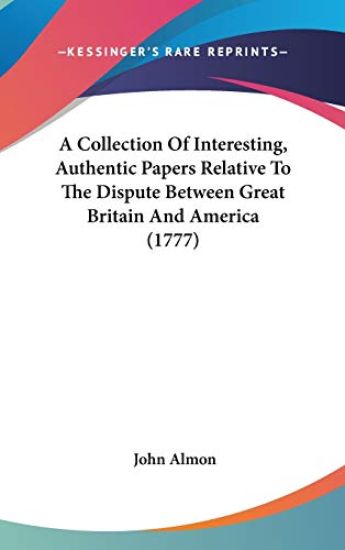 Collection Of Interesting, Authentic Papers Relative To The Dispute Between Great Britain And America (1777)