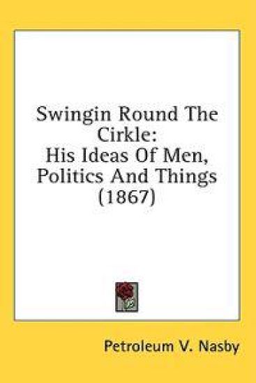 Swingin Round The Cirkle: His Ideas Of Men, Politics And Things (1867)