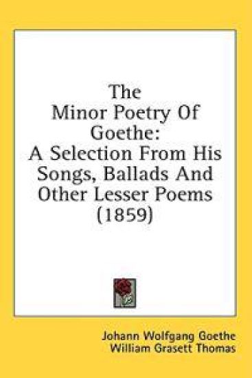 The Minor Poetry Of Goethe: A Selection From His Songs, Ballads And Other Lesser Poems (1859)