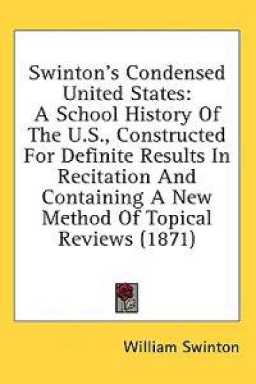 Swinton's Condensed United States: A School History Of The U.S., Constructed For Definite Results In Recitation And Containing A New Method Of Topical