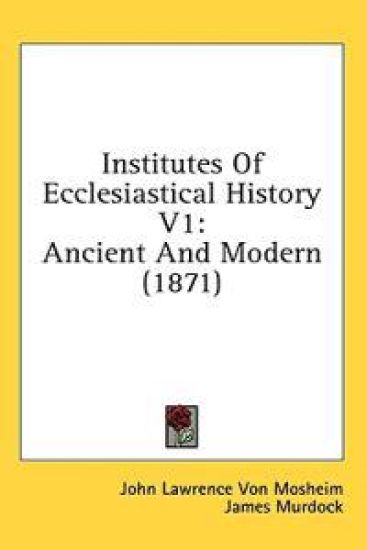 Institutes Of Ecclesiastical History V1: Ancient And Modern (1871)