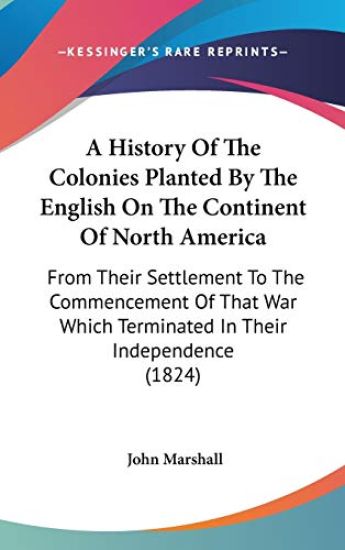 A History Of The Colonies Planted By The English On The Continent Of North America: From Their Settlement To The Commencement Of That War Which Termin