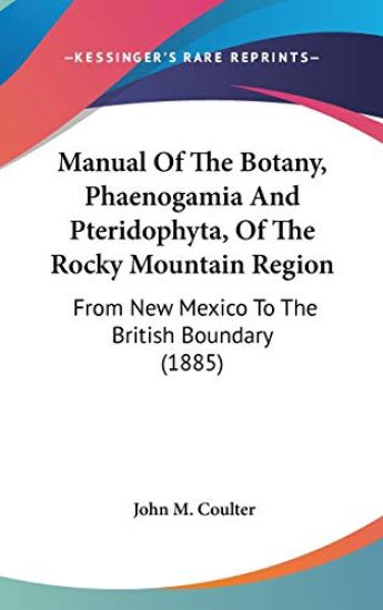 Manual Of The Botany, Phaenogamia And Pteridophyta, Of The Rocky Mountain Region