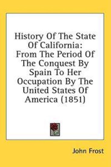 History Of The State Of California: From The Period Of The Conquest By Spain To Her Occupation By The United States Of America (1851)