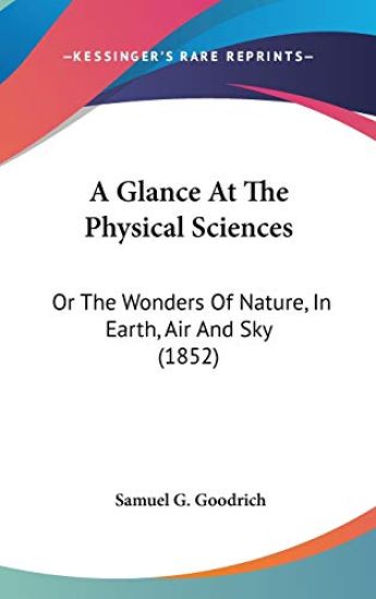 A Glance At The Physical Sciences: Or The Wonders Of Nature, In Earth, Air And Sky (1852)