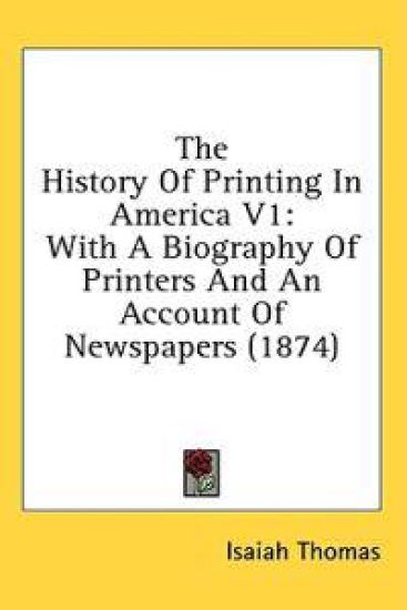 The History Of Printing In America V1: With A Biography Of Printers And An Account Of Newspapers (1874)