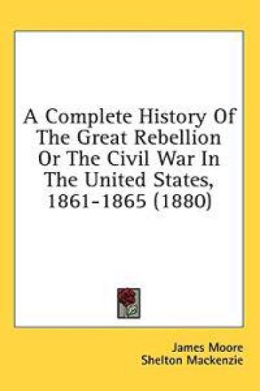 A Complete History Of The Great Rebellion Or The Civil War In The United States, 1861-1865 (1880)