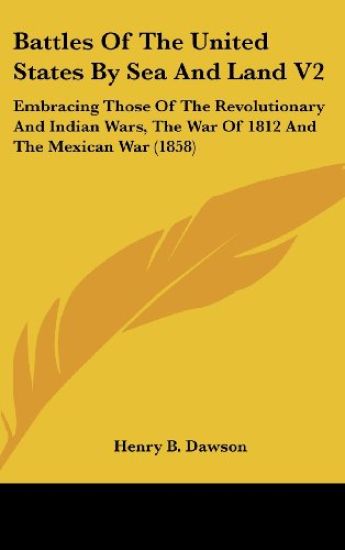 Battles Of The United States By Sea And Land V2: Embracing Those Of The Revolutionary And Indian Wars, The War Of 1812 And The Mexican War (1858)