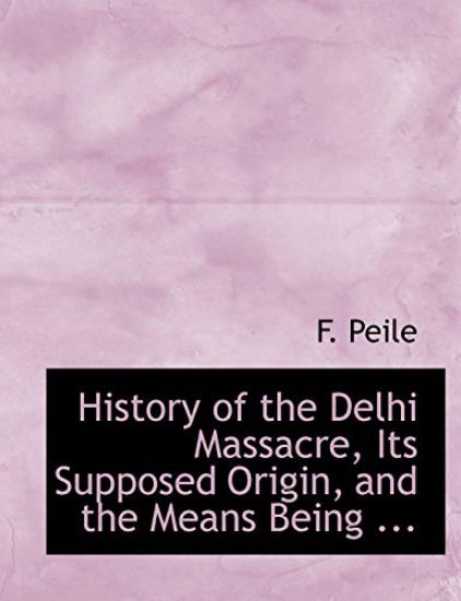 History of the Delhi Massacre, Its Supposed Origin, and the Means Being ...