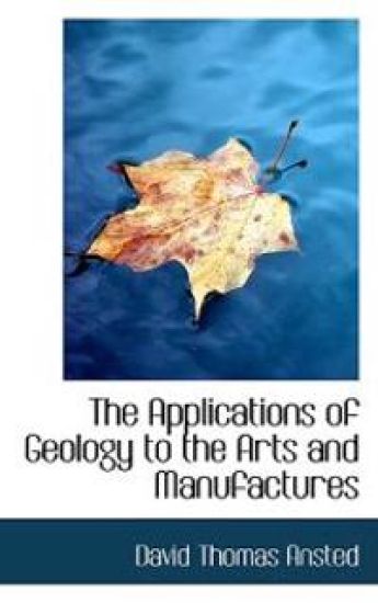 The Applications of Geology to the Arts and Manufactures